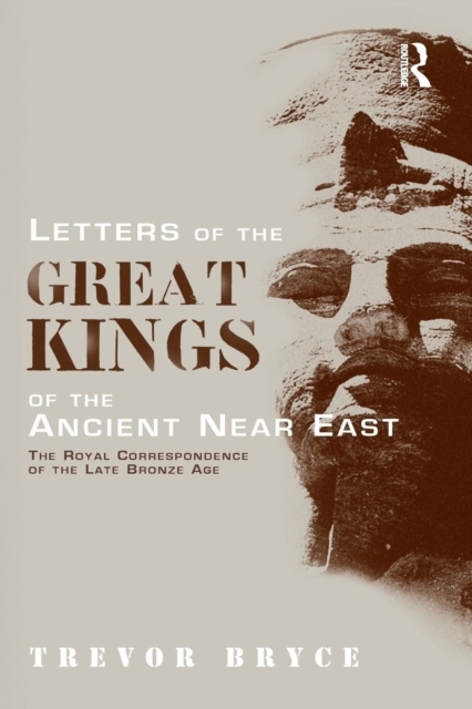 Letters of the Great Kings of the Ancient Near East: The Royal Correspondence of the Late Bronze Age - Trevor Bryce