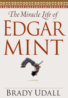 The Miracle Life of Edgar Mint - Brady Udall