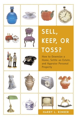 Sell, Keep, or Toss?: How to Downsize a Home, Settle an Estate, and Appraise Personal Property - Harry L. Rinker