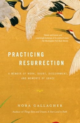 Practicing Resurrection: A Memoir of Work, Doubt, Discernment, and Moments of Grace - Nora Gallagher