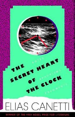 The Secret Heart of the Clock: Notes, Aphorisms, Fragments, 1973-1985 - Elias Canetti