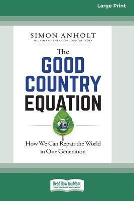 The Good Country Equation: How We Can Repair the World in One Generation (16pt Large Print Edition) - Simon Anholt