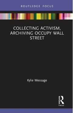 Coperta cărții 'Collecting Activism, Archiving Occupy Wall Street - Kylie Message'