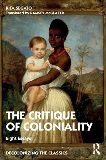 The Critique of Coloniality: Eight Essays - Rita Segato