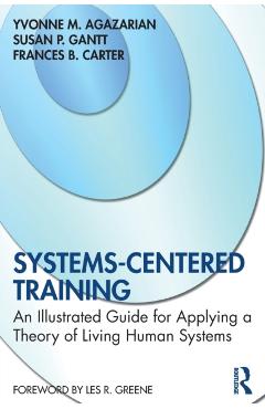 Coperta cărții 'Systems-Centered Training: An Illustrated Guide for Applying a Theory of Living Human Systems - Yvonne M. Agazarian'