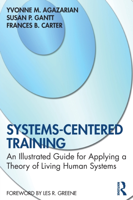 Systems-Centered Training: An Illustrated Guide for Applying a Theory of Living Human Systems - Yvonne M. Agazarian