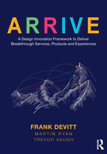 Arrive: A Design Innovation Framework to Deliver Breakthrough Services, Products and Experiences - Frank Devitt