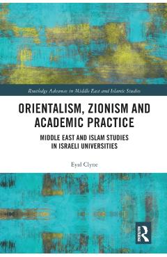 Poza produsului Orientalism, Zionism and Academic Practice: Middle East and Islam Studies in Israeli Universities - Eyal Clyne