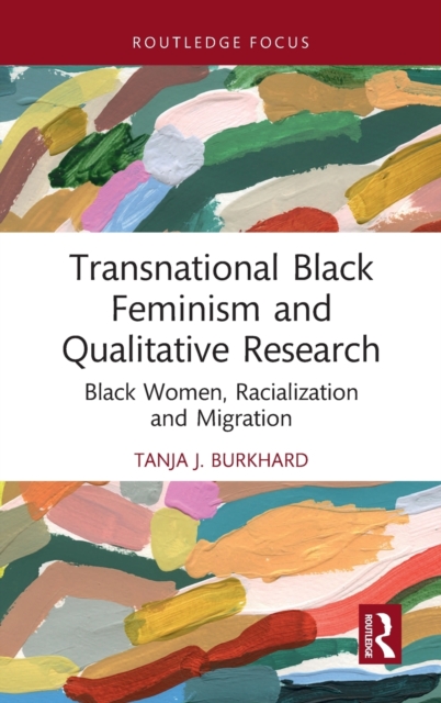 Transnational Black Feminism and Qualitative Research: Black Women, Racialization and Migration - Tanja J. Burkhard