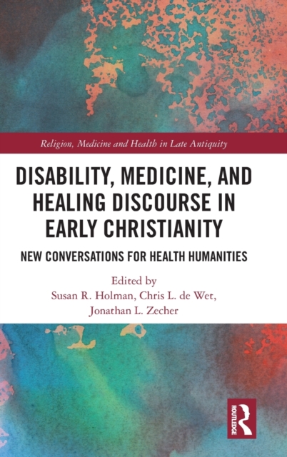 Disability, Medicine, and Healing Discourse in Early Christianity: New Conversations for Health Humanities - Susan R. Holman