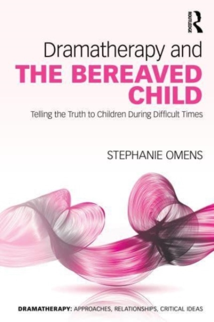 Dramatherapy and the Bereaved Child: Telling the Truth to Children During Difficult Times - Stephanie Omens