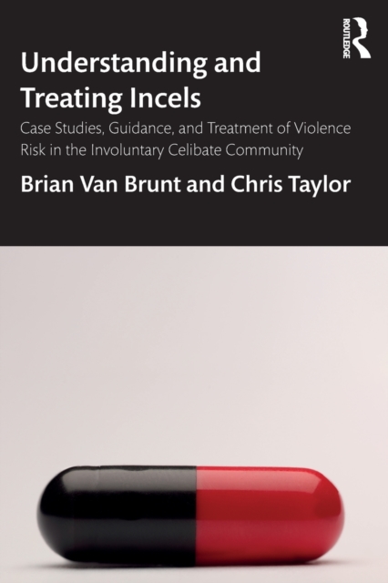 Understanding and Treating Incels: Case Studies, Guidance, and Treatment of Violence Risk in the Involuntary Celibate Community - Brian Van Brunt