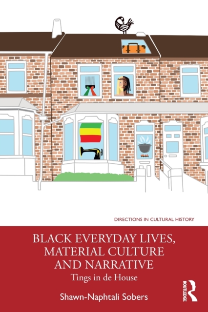 Black Everyday Lives, Material Culture and Narrative: Tings in de House - Shawn-naphtali Sobers