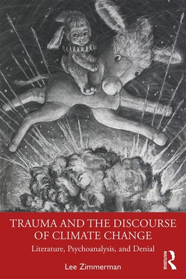 Trauma and the Discourse of Climate Change: Literature, Psychoanalysis and Denial - Lee Zimmerman