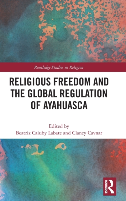 Religious Freedom and the Global Regulation of Ayahuasca - Beatriz Caiuby Labate