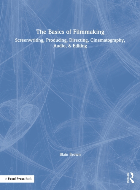 The Basics of Filmmaking: Screenwriting, Producing, Directing, Cinematography, Audio, & Editing - Blain Brown