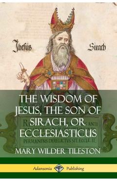 The Wisdom of Jesus, the Son of Sirach, or Ecclesiasticus