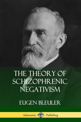 The Theory of Schizophrenic Negativism - Eugen Bleuler
