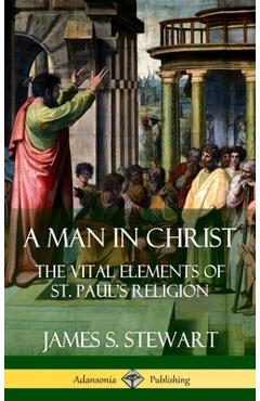 Coperta cărții 'A Man in Christ: The Vital Elements of St. Paul's Religion (Hardcover) - James S. Stewart'