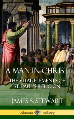 Coperta cărții 'A Man in Christ: The Vital Elements of St. Paul's Religion (Hardcover) - James S. Stewart'