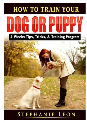 How to Train Your Dog or Puppy: 4 Weeks Tips, Tricks, & Training Program - Stephanie Leon