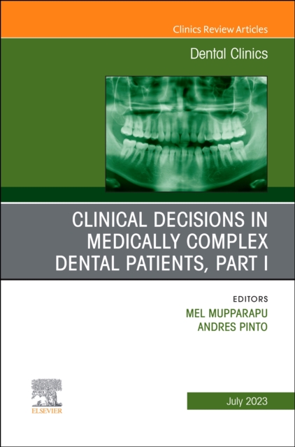 Clinical Decisions in Medically Complex Dental Patients, Part I, an Issue of Dental Clinics of North America: Volume 67-3 - Mel Mupparapu