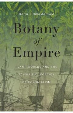 Botany of Empire: Plant Worlds and the Scientific Legacies of Colonialism - Banu Subramaniam