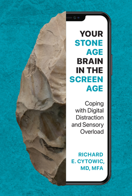 Your Stone Age Brain in the Screen Age: Coping with Digital Distraction and Sensory Overload - Richard E. Cytowic