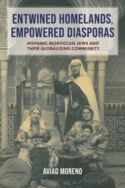 Entwined Homelands, Empowered Diasporas: Hispanic Moroccan Jews and Their Globalizing Community - Aviad Moreno