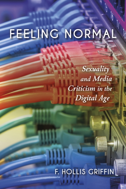 Feeling Normal: Sexuality and Media Criticism in the Digital Age - F. Hollis Griffin