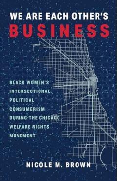 Poza produsului We Are Each Other's Business: Black Women's Intersectional Political Consumerism During the Chicago Welfare Rights Movement - Nicole Marie Brown