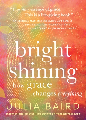 Bright Shining: How Grace Changes Everything - Julia Baird