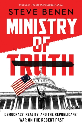 Ministry of Truth: Democracy, Reality, and the Republicans' War on the Recent Past - Steve Benen