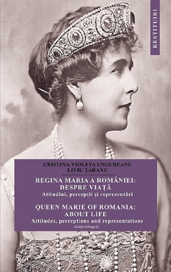 Regina Maria a Romaniei: despre viata. Queen Marie of Romania: about life - Cristina Ungureanu, Liviu Taranu