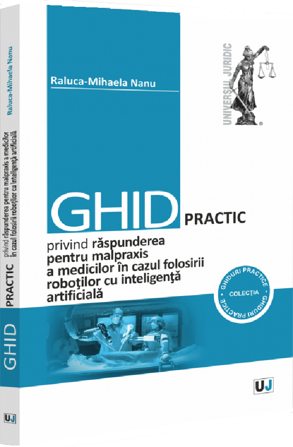 Ghid practic privind raspunderea pentru malpraxis a medicilor in cazul folosirii robotilor cu inteligenta artificiala - Raluca-Mihaela Nanu