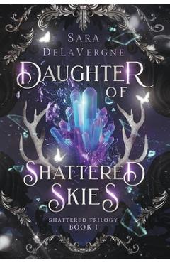 Coperta cărții 'Daughter of Shattered Skies: Book One in the Shattered Trilogy - Sara Delavergne'