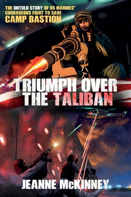 Triumph Over the Taliban: The Untold Story of US Marines' Courageous Fight to Save Camp Bastion - Jeanne Mckinney