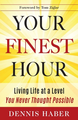 Your Finest Hour: Living Life at a Level You Never Thought Possible - Dennis Haber