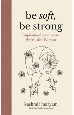 Coperta cărții 'Be Soft, Be Strong: Inspirational Reminders for Muslim Women - Aleena Masroor'