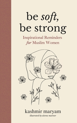 Be Soft, Be Strong: Inspirational Reminders for Muslim Women - Aleena Masroor