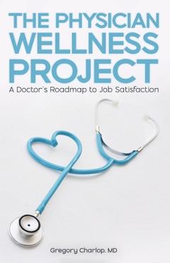 Coperta cărții 'The Physician Wellness Project: A Doctor's Roadmap to Job Satisfaction - Gregory Charlop'