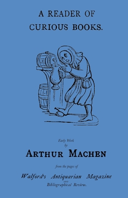 A Reader of Curious Books: Early Work from the Pages of Walford's Antiquarian Magazine - Arthur Machen