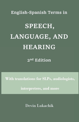 English-Spanish Terms in Speech, Language, and Hearing: 2nd Edition: With translations for SLPs, audiologists, interpreters, and more - Devin Lukachik