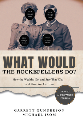 What Would the Rockefellers Do?: How the Wealthy Get and Stay That Way-And How You Can Too - Garrett Gunderson