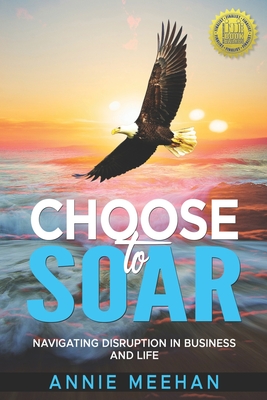 Choose to Soar: Navigating Disruption In Business And Life - Annie Meehan