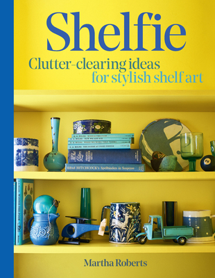 Coperta cărții 'Shelfie: Clutter-Clearing Ideas for Stylish Shelf Art - Martha Roberts'