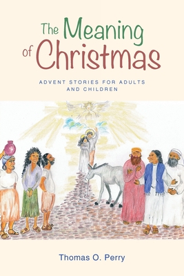 The Meaning of Christmas: Advent Stories for Adults and Children - Thomas O. Perry