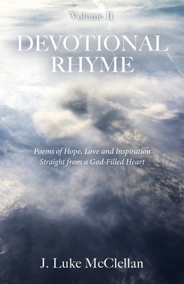 Devotional Rhyme, Volume II: Poems of Hope, Love and Inspiration Straight from a God-Filled Heart - J. Luke Mcclellan