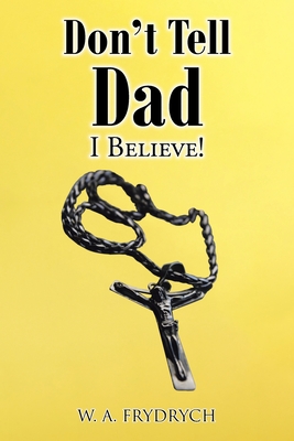 Don't Tell Dad: I Believe! - W. A. Frydrych