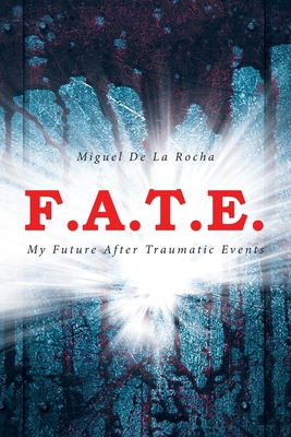 F.A.T.E.: My Future After Traumatic Events - Miguel De La Rocha